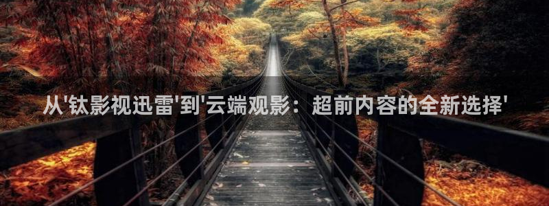 天龙影院远古影像在线看：从\'钛影视迅雷\'到\'云端观影：超前内容的全新选择\'
